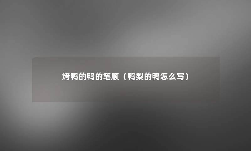 烤鸭的鸭的笔顺(鸭梨的鸭怎么写) 烤鸭的鸭的笔顺(鸭梨的鸭怎么写)