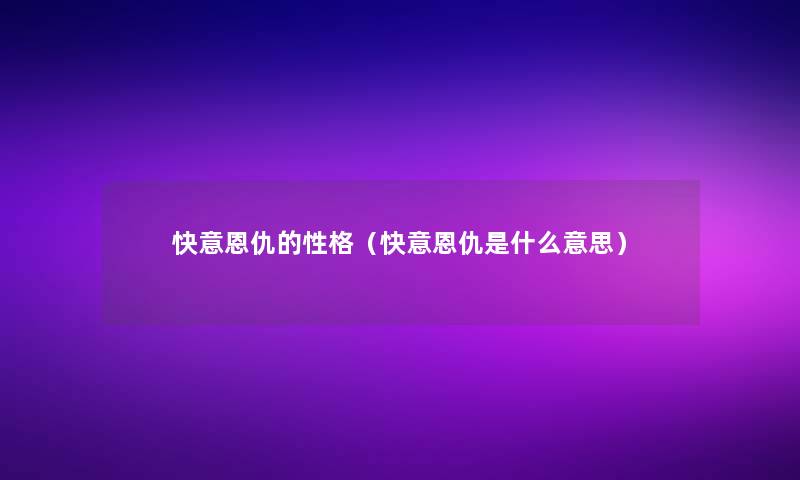 快意恩仇的性格（快意恩仇是什么意思）