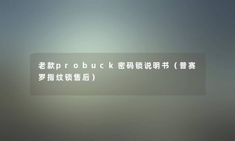 老款probuck密码锁说明书(普赛罗指纹锁售后) 老款probuck密码锁说明书(普赛罗指纹锁售后)