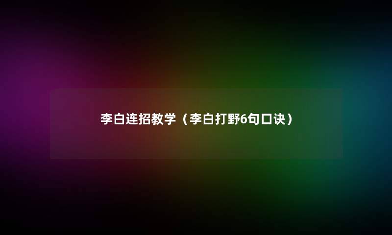 李白连招教学（李白打野6句口诀）