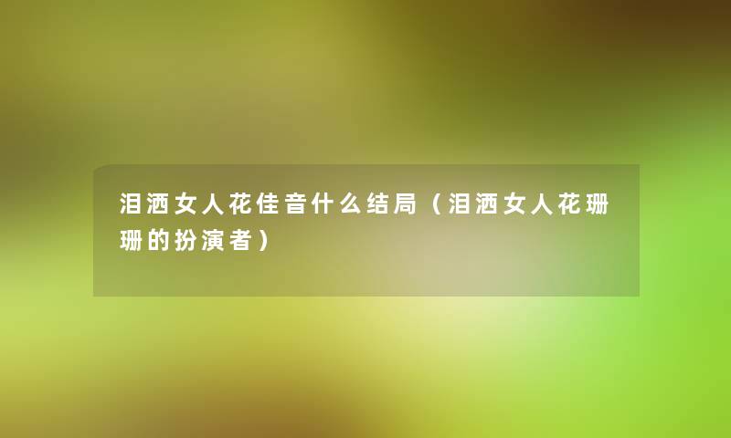 泪洒女人花佳音什么结局(泪洒女人花珊珊的扮演者) 泪洒女人花佳音什么结局(泪洒女人花珊珊的扮演者)