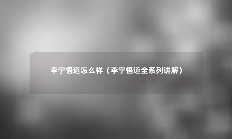 李宁悟道怎么样（李宁悟道全系列讲解）