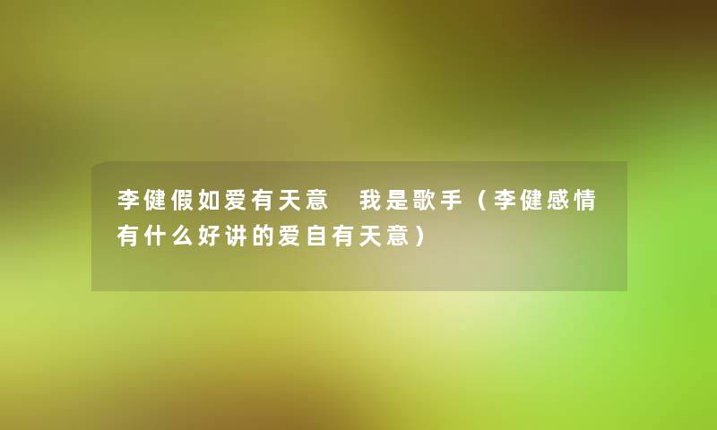 李健假如爱有天意 我是歌手（李健感情有什么好讲的爱自有天意）