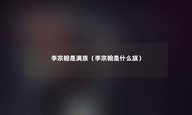 李宗翰是满族（李宗翰是什么旗）