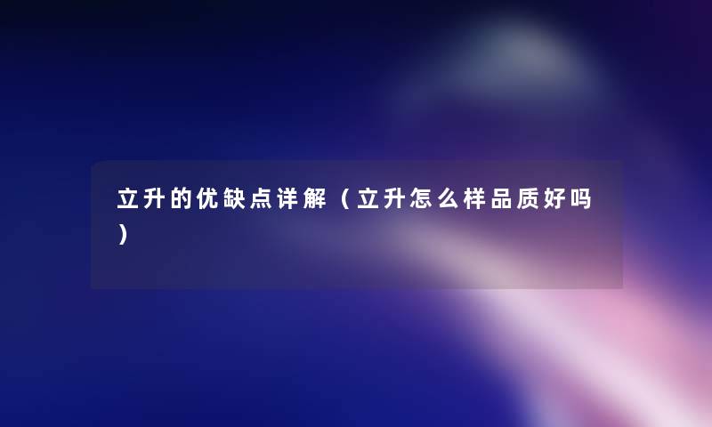 立升的优缺点详解(立升怎么样品质好吗) 立升的优缺点详解(立升怎么样品质好吗)