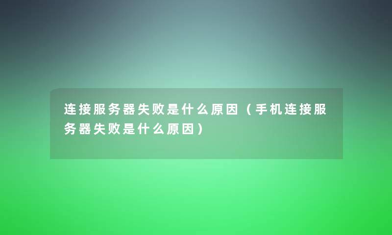 连接服务器失败是什么原因(手机连接服务器失败是什么原因) 连接服务器失败是什么原因(手机连接服务器失败是什么原因)