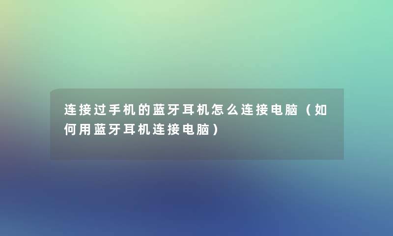 连接过手机的蓝牙耳机怎么连接电脑（如何用蓝牙耳机连接电脑）