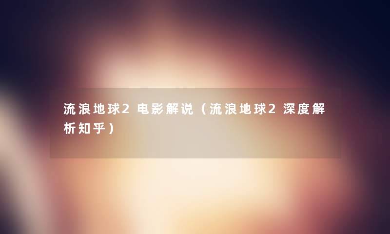 流浪地球2电影解说（流浪地球2深度解析知乎）