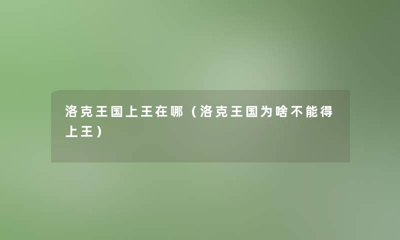 洛克王国上王在哪(洛克王国为啥不能得上王) 洛克王国上王在哪(洛克王国为啥不能得上王)