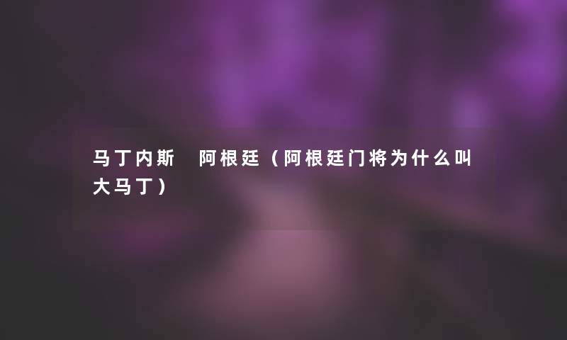马丁内斯 阿根廷（阿根廷门将为什么叫大马丁）