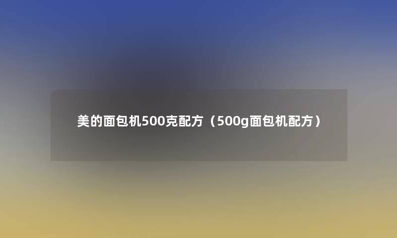 美的面包机500克配方(500g面包机配方) 美的面包机500克配方(500g面包机配方)