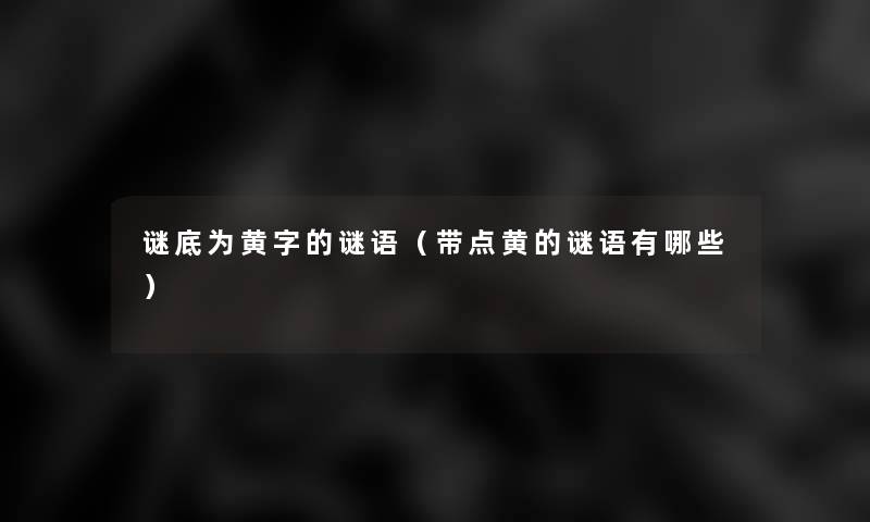 谜底为黄字的谜语(带点黄的谜语有哪些) 谜底为黄字的谜语(带点黄的谜语有哪些)
