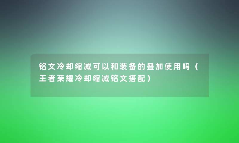 铭文冷却缩减可以和装备的叠加使用吗(王者荣耀冷却缩减铭文搭配) 铭文冷却缩减可以和装备的叠加使用吗(王者荣耀冷却缩减铭文搭配)