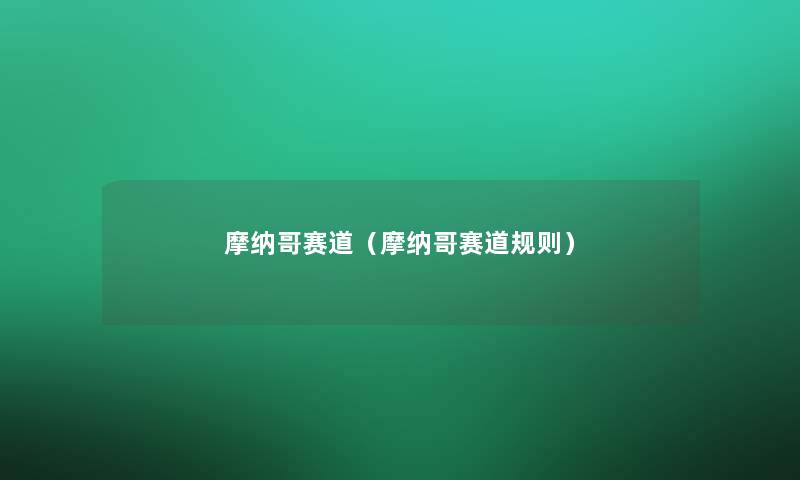 摩纳哥赛道(摩纳哥赛道规则) 摩纳哥赛道(摩纳哥赛道规则)