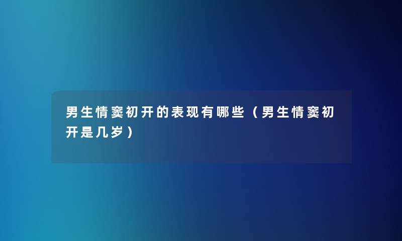 男生情窦初开的表现有哪些（男生情窦初开是几岁）