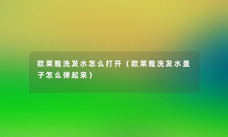 欧莱雅洗发水怎么打开(欧莱雅洗发水盖子怎么弹起来) 欧莱雅洗发水怎么打开(欧莱雅洗发水盖子怎么弹起来)