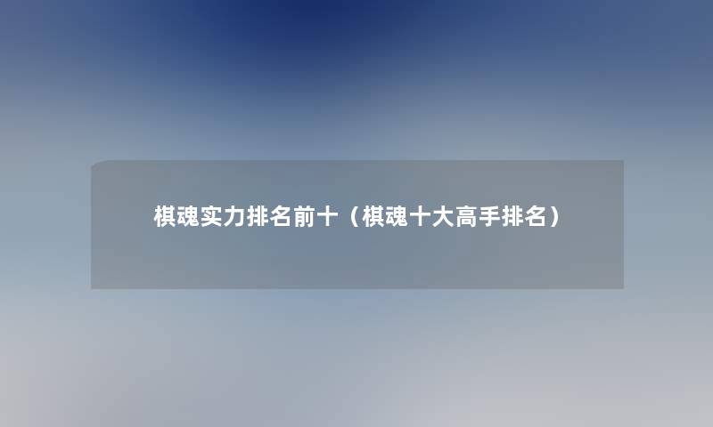 棋魂实力推荐前十(棋魂一些高手推荐) 棋魂实力推荐前十(棋魂一些高手推荐)