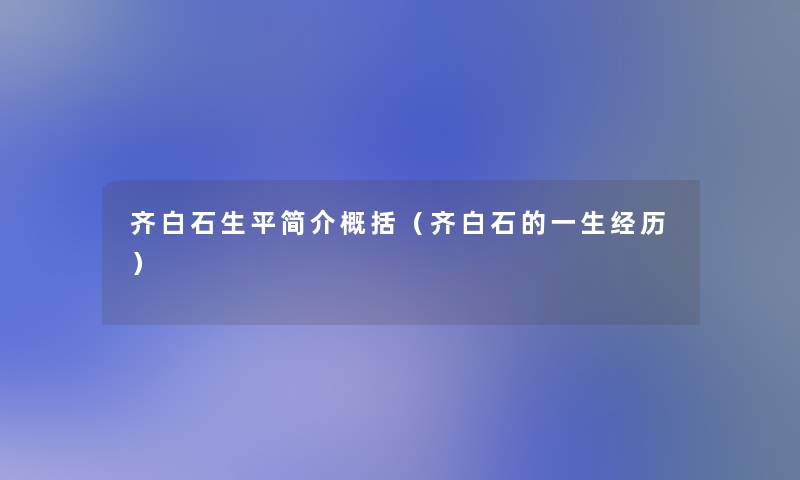 齐白石生平简介概括(齐白石的一生经历) 齐白石生平简介概括(齐白石的一生经历)