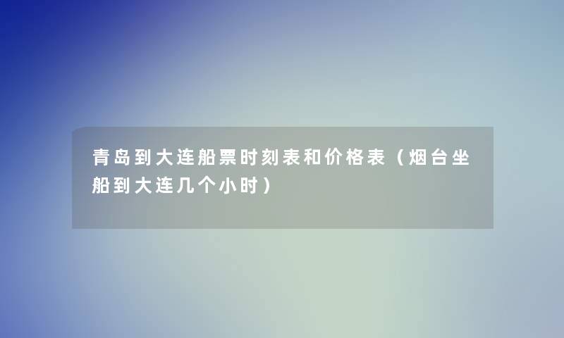 青岛到大连船票时刻表和价格表（烟台坐船到大连几个小时）