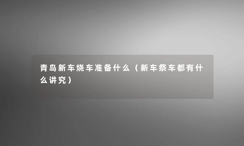 青岛新车烧车准备什么（新车祭车都有什么讲究）