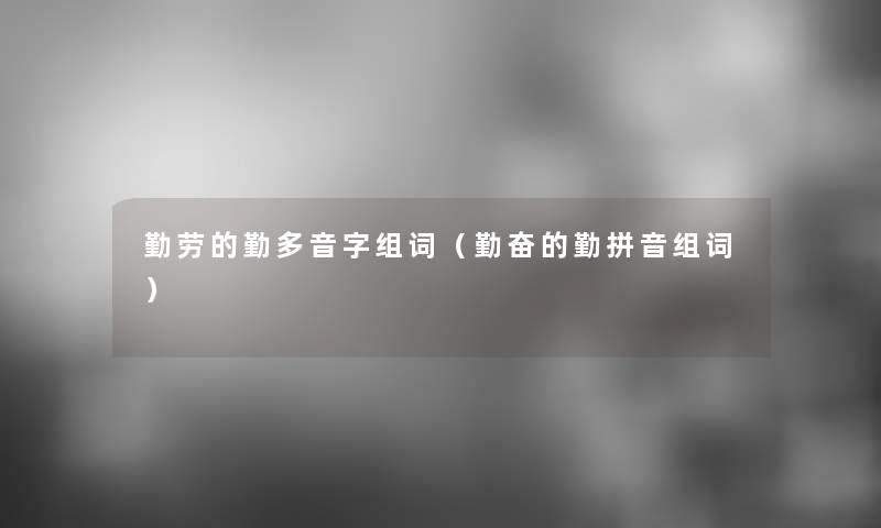 勤劳的勤多音字组词（勤奋的勤拼音组词）