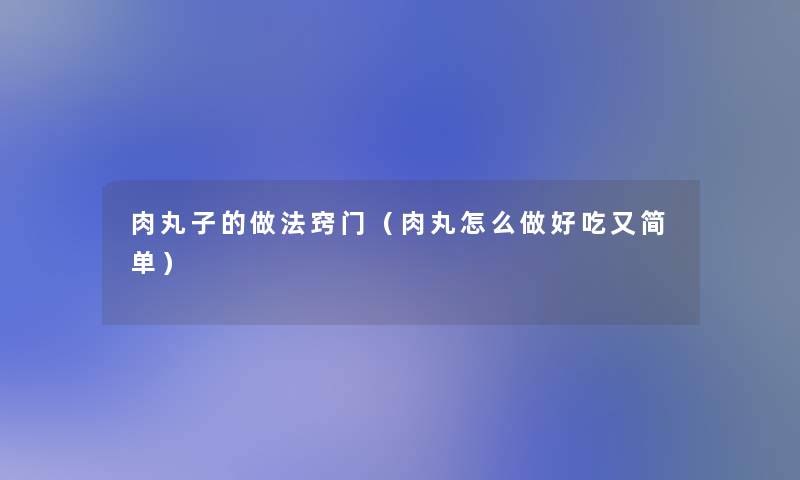肉丸子的做法窍门（肉丸怎么做好吃又简单）
