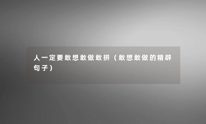 人一定要敢想敢做敢拼(敢想敢做的精辟句子) 人一定要敢想敢做敢拼(敢想敢做的精辟句子)