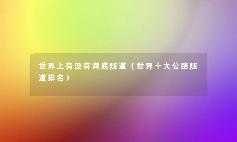 世界上有没有海底隧道(世界一些公路隧道推荐) 世界上有没有海底隧道(世界一些公路隧道推荐)