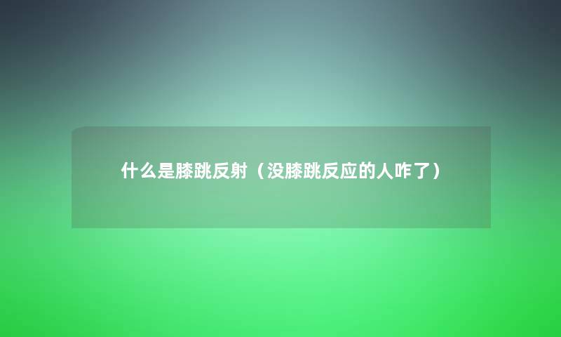 什么是膝跳反射（没膝跳反应的人咋了）