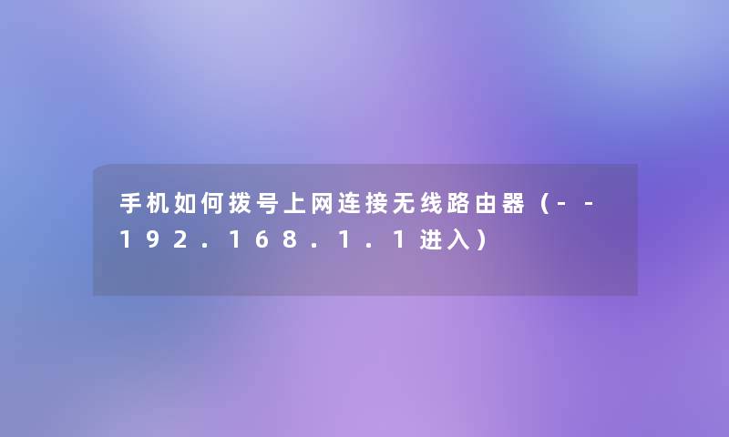 手机如何拨号上网连接无线路由器(--192.168.1.1进入) 手机如何拨号上网连接无线路由器(--192.168.1.1进入)