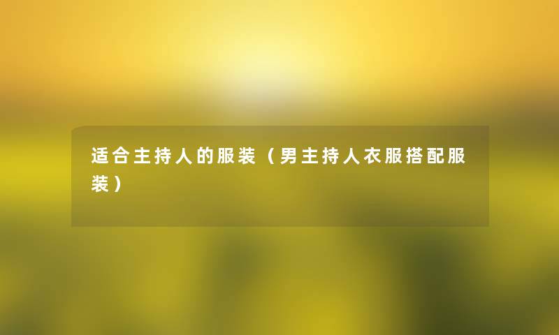 适合主持人的服装(男主持人衣服搭配服装) 适合主持人的服装(男主持人衣服搭配服装)