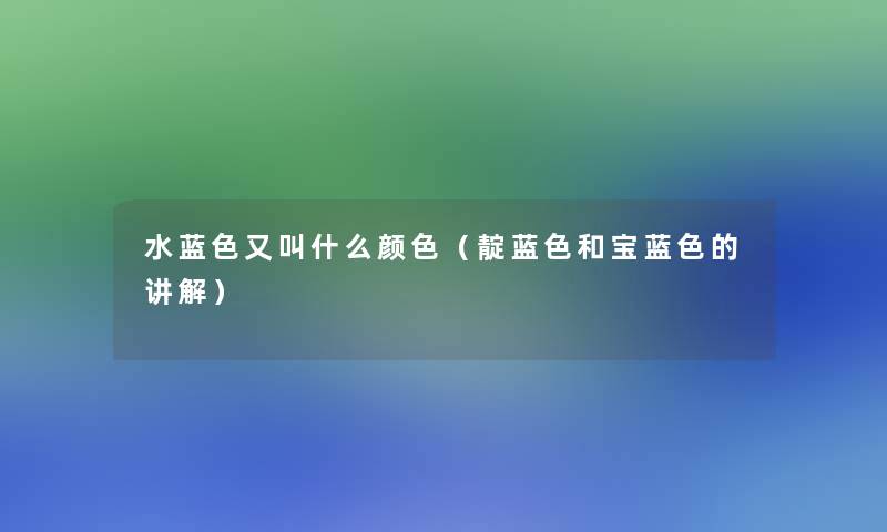 水蓝色又叫什么颜色（靛蓝色和宝蓝色的讲解）