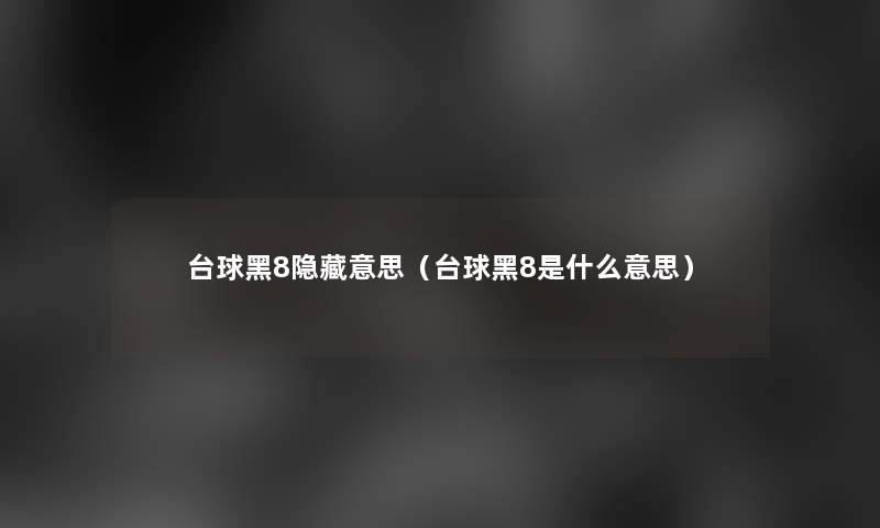 台球黑8隐藏意思(台球黑8是什么意思) 台球黑8隐藏意思(台球黑8是什么意思)