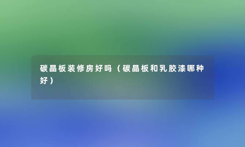 碳晶板装修房好吗(碳晶板和乳胶漆哪种好) 碳晶板装修房好吗(碳晶板和乳胶漆哪种好)