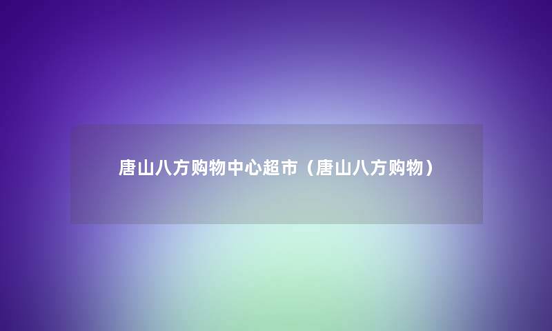 唐山八方购物中心超市(唐山八方购物) 唐山八方购物中心超市(唐山八方购物)