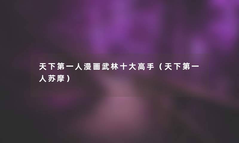 天下第一人漫画武林一些高手(天下第一人苏摩) 天下第一人漫画武林一些高手(天下第一人苏摩)