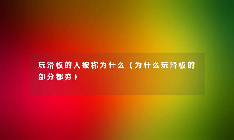 玩滑板的人被称为什么(为什么玩滑板的部分都穷) 玩滑板的人被称为什么(为什么玩滑板的部分都穷)