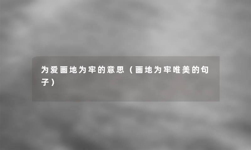 为爱画地为牢的意思(画地为牢唯美的句子) 为爱画地为牢的意思(画地为牢唯美的句子)