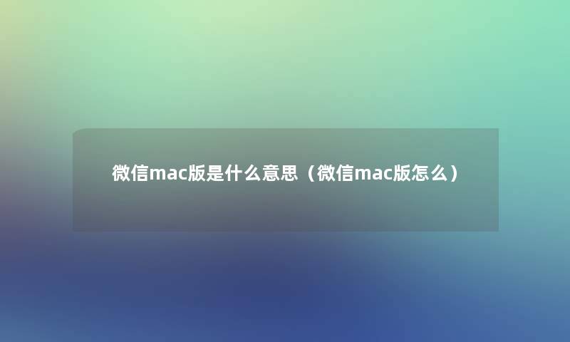 微信mac版是什么意思(微信mac版怎么) 微信mac版是什么意思(微信mac版怎么)