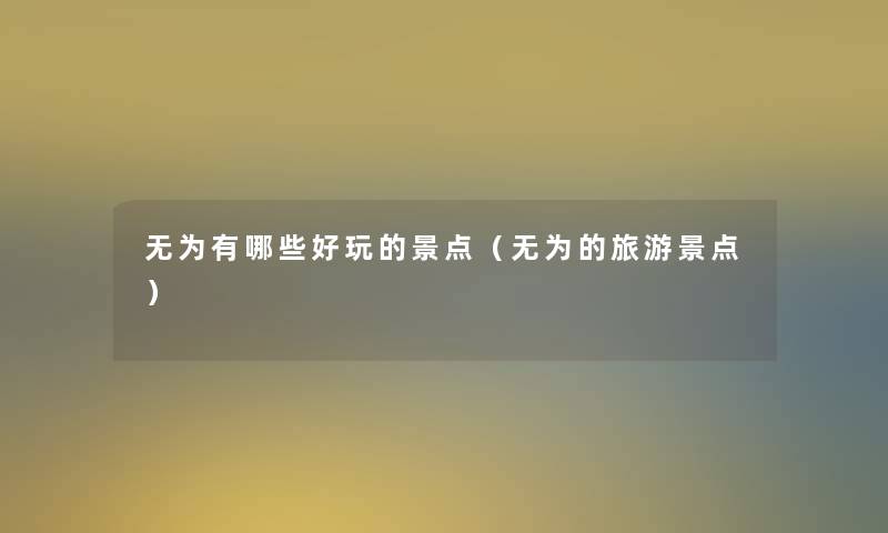 无为有哪些好玩的景点（无为的旅游景点）