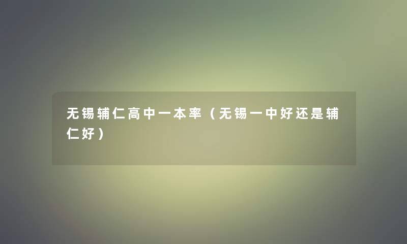 无锡辅仁高中一本率(无锡一中好还是辅仁好) 无锡辅仁高中一本率(无锡一中好还是辅仁好)