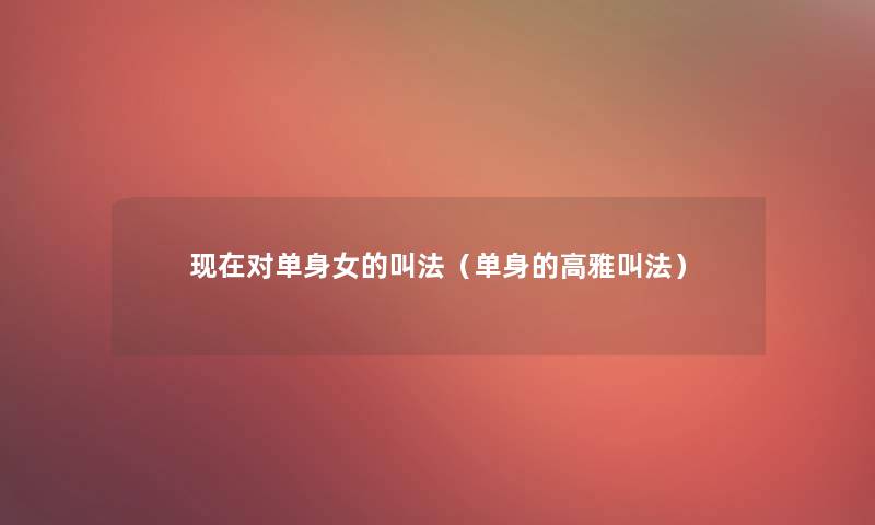 对单身女的叫法（单身的高雅叫法）