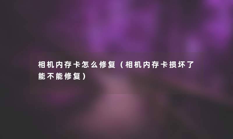 相机内存卡怎么修复(相机内存卡损坏了能不能修复) 相机内存卡怎么修复(相机内存卡损坏了能不能修复)