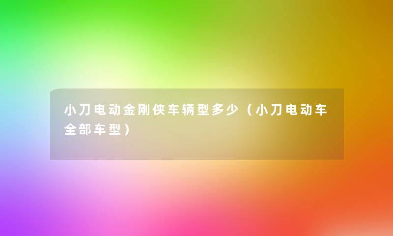 小刀电动金刚侠车辆型多少(小刀电动车整理的车型) 小刀电动金刚侠车辆型多少(小刀电动车整理的车型)