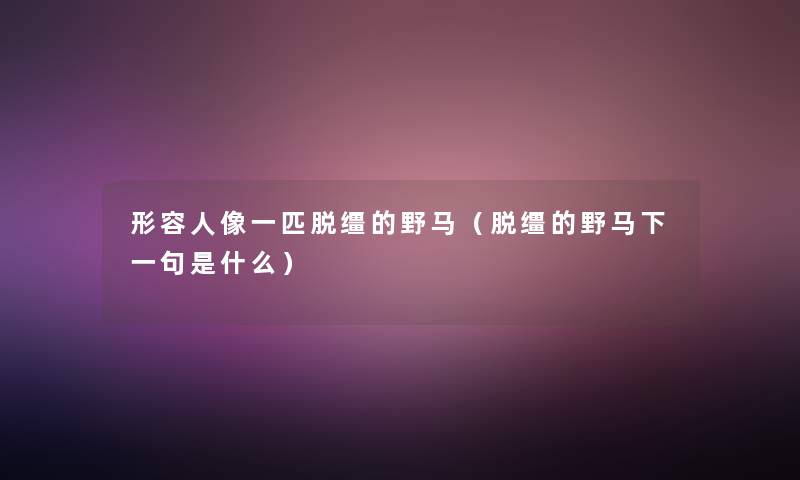 形容人像一匹脱缰的野马（脱缰的野马下一句是什么）