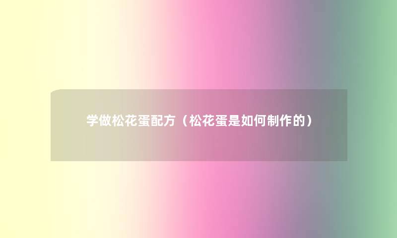 学做松花蛋配方(松花蛋是如何制作的) 学做松花蛋配方(松花蛋是如何制作的)