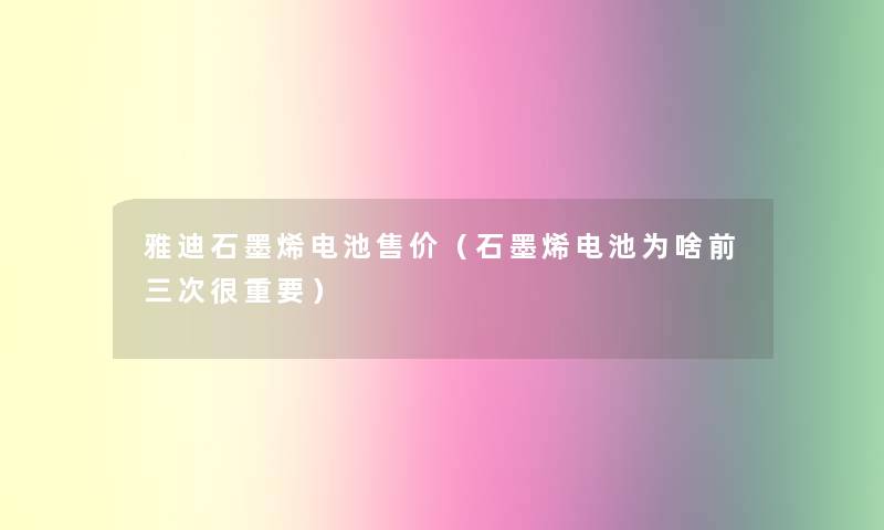 雅迪石墨烯电池售价(石墨烯电池为啥前三次很重要) 雅迪石墨烯电池售价(石墨烯电池为啥前三次很重要)