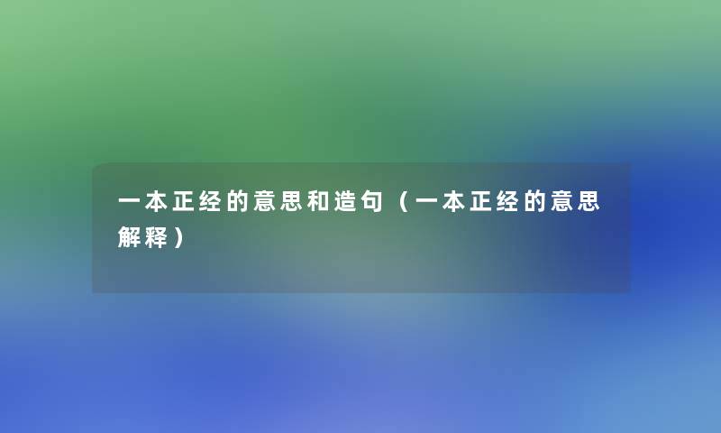 一本正经的意思和造句(一本正经的意思解释) 一本正经的意思和造句(一本正经的意思解释)