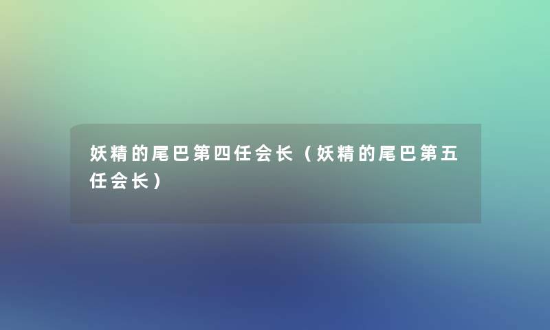 妖精的尾巴第四任会长(妖精的尾巴第五任会长) 妖精的尾巴第四任会长(妖精的尾巴第五任会长)
