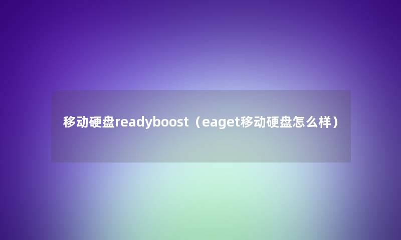 移动硬盘readyboost(eaget移动硬盘怎么样) 移动硬盘readyboost(eaget移动硬盘怎么样)
